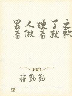 男人硬了之后做着做着就软了是因为什么