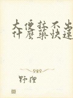 大便拉不出来吃什么药快速排便