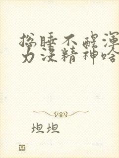 总睡不醒浑身乏力没精神啥原因