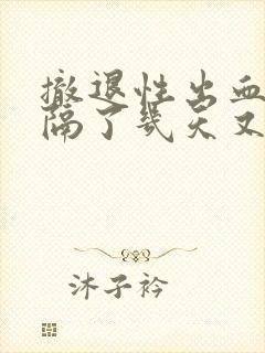 撤退性出血之后隔了几天又出血