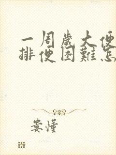 一周岁大便干燥排便困难怎么办