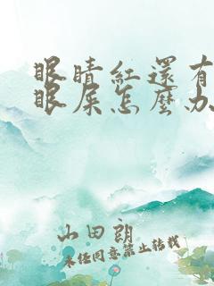 眼睛红还有好多眼屎怎么办