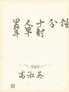 男人十分钟算不算早射