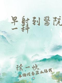 早射到医院挂哪一科