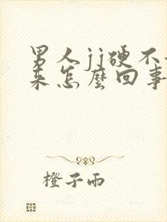 男人jj硬不起来怎么回事