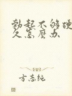 勃起不够硬不持久怎么办