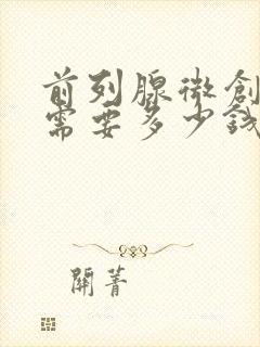 前列腺微创手术需要多少钱费用