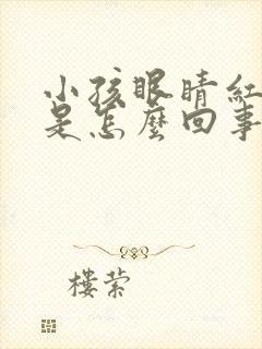 小孩眼睛红血丝是怎么回事