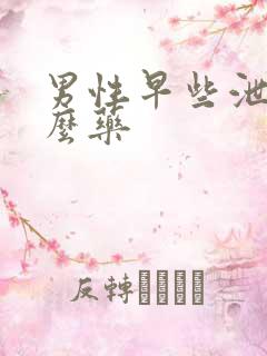 男性早些泄吃什么药