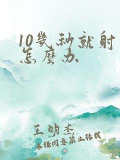 10几秒就射了怎么办