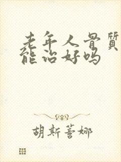 老年人骨质疏松能治好吗