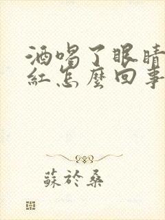 酒喝了眼睛血丝红怎么回事