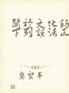 关于文化的作用下列说法正确的是