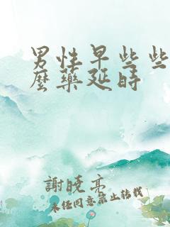 男性早些些用什么药延时