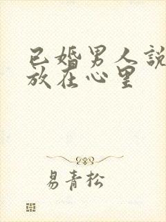 已婚男人说把你放在心里
