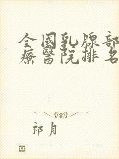 全国乳腺部瘤治疗医院排名