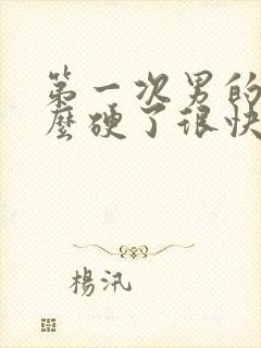 第一次男的为什么硬了很快软