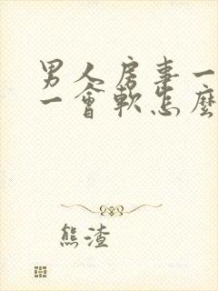 男人房事一会硬一会软怎么回事