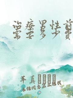 治疗男性前列腺需要多少费用