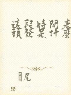 这段时间老是掉头发是什么原因