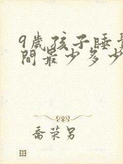 9岁孩子睡觉时间最少多少时间