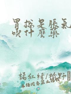 胃总是胀气打嗝吃什么药