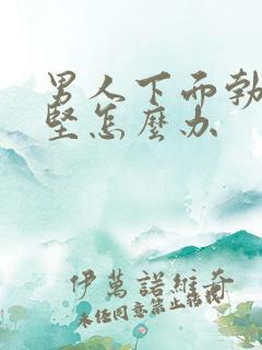 男人下面勃起不坚怎么办