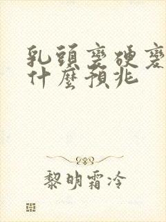 乳头变硬变大是什么预兆