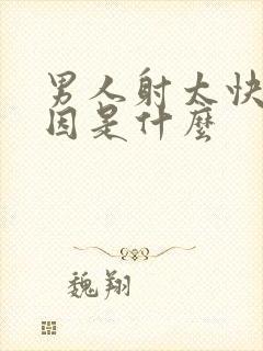 男人射太快的原因是什么