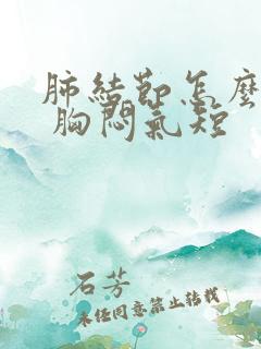 肺结节怎么缓解 胸闷气短