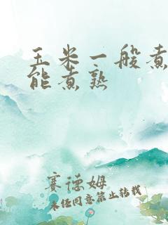 玉米一般煮多久能煮熟