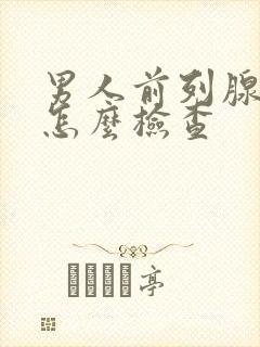 男人前列腺需要怎么检查