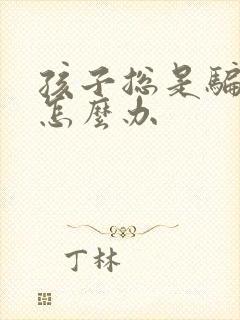 孩子总是骗父母怎么办