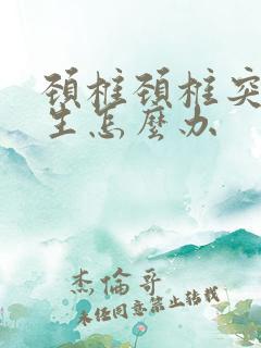 颈椎颈椎突出增生怎么办