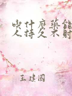 吃什么药能让男人持久不射