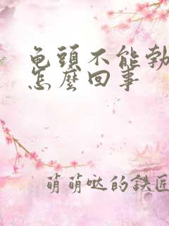 龟头不能勃起是怎么回事