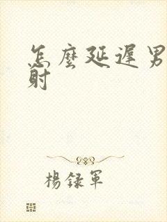 怎么延迟男性秒射