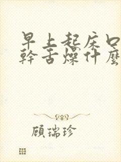 早上起床口苦口干舌燥什么原因引起的