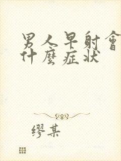 男人早射会出现什么症状