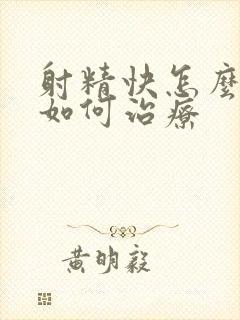 射精快怎么回事如何治疗