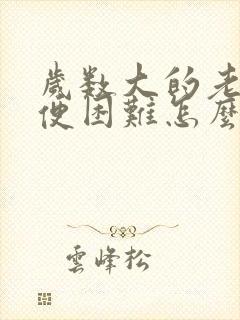 岁数大的老人排便困难怎么办