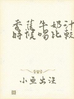 香蕉牛奶汁什么时候喝比较好