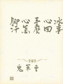 脚心手心冰凉出汗怎么回事