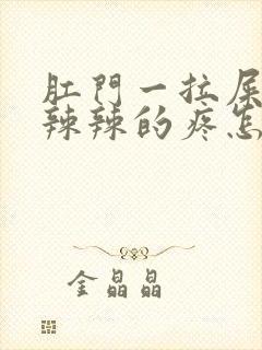 肛门一拉屎就火辣辣的疼怎么回事