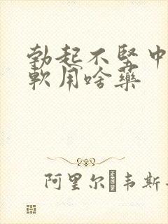 勃起不坚中途疲软用啥药