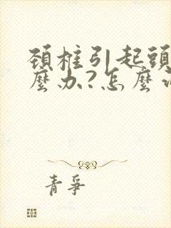 颈椎引起头晕怎么办?怎么治疗?