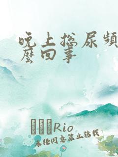 晚上总尿频是怎么回事