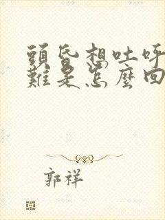 头昏想吐呼吸困难是怎么回事