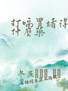 打嗝胃堵得慌吃什么药