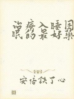 治疗入睡困难失眠的最好药物